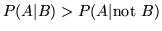 $P(A\vert B) >
P(A\vert\mbox{not }B)$